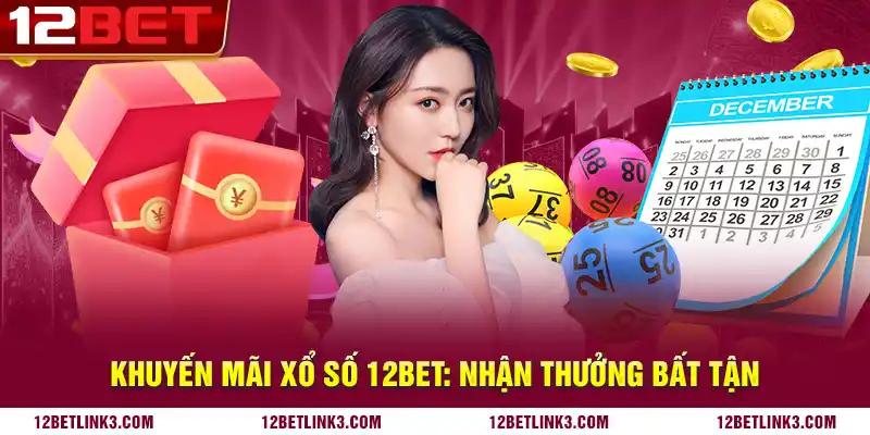 Khuyến mãi xổ số 12bet: Nhận thưởng bất tận